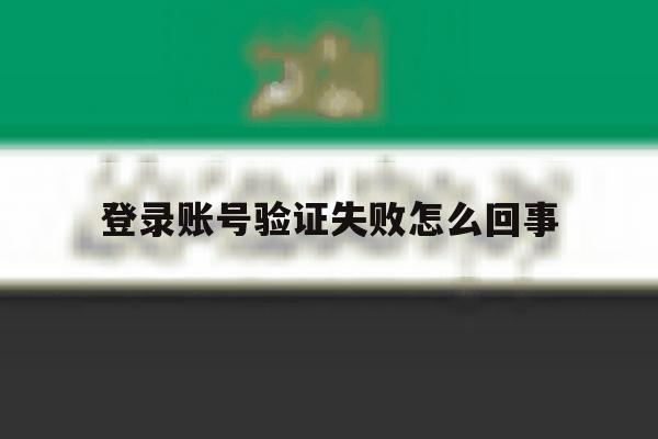 登录账号验证失败怎么回事