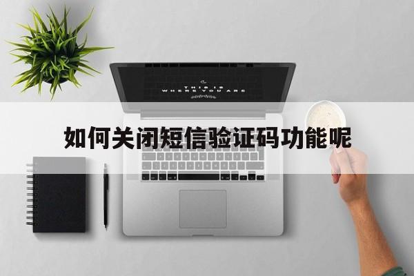 如何关闭短信验证码功能呢 如何关闭短信验证码功能呢