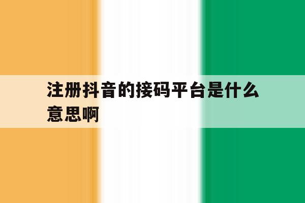 注册抖音的接码平台是什么意思啊