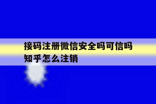 包含接码注册微信安全吗可信吗知乎怎么注销的词条