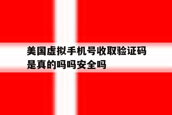 关于美国虚拟手机号收取验证码是真的吗吗安全吗的信息 关于美国虚拟手机号收取验证码是真的吗吗安全吗的信息