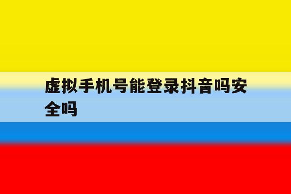 虚拟手机号能登录抖音吗安全吗