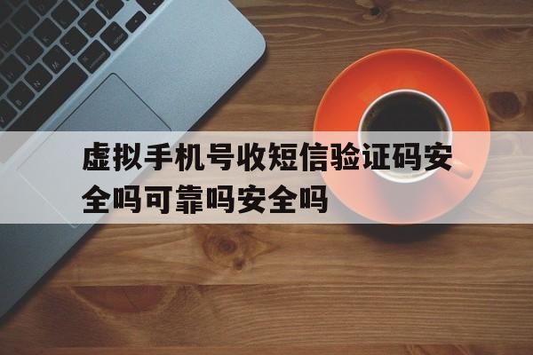 虚拟手机号收短信验证码安全吗可靠吗安全吗的简单介绍 虚拟手机号收短信验证码安全吗可靠吗安全吗的简单介绍