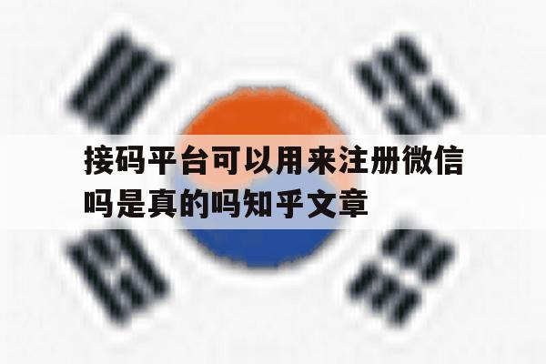 接码平台可以用来注册微信吗是真的吗知乎文章的简单介绍