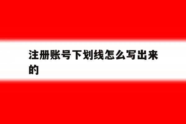 注册账号下划线怎么写出来的