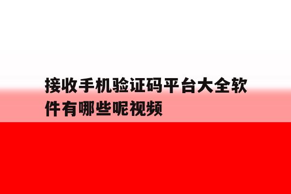 接收手机验证码平台大全软件有哪些呢视频 接收手机验证码平台大全软件有哪些呢视频