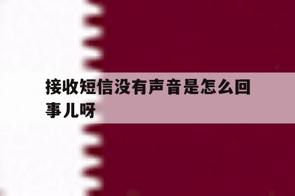 接收短信没有声音是怎么回事儿呀 接收短信没有声音是怎么回事儿呀