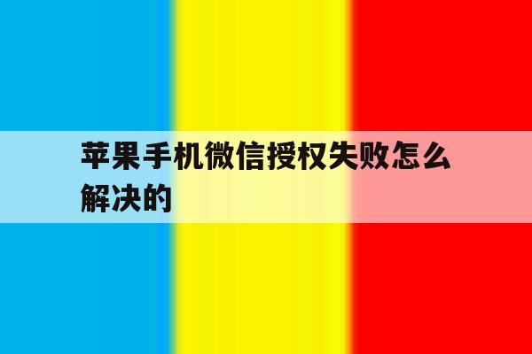 苹果手机微信授权失败怎么解决的 苹果手机微信授权失败怎么解决的