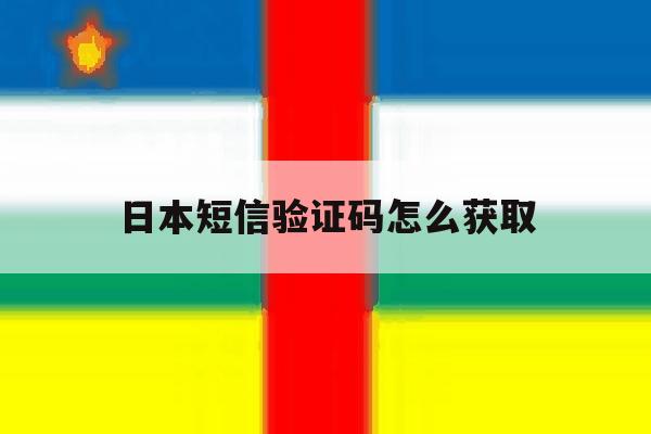 日本短信验证码怎么获取 日本短信验证码怎么获取