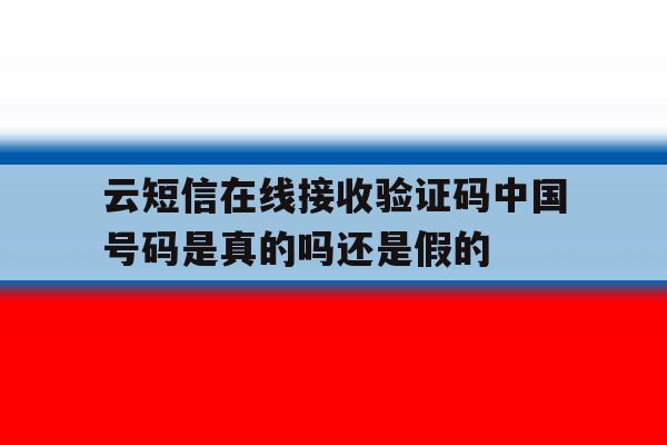 云短信在线接收验证码中国号码是真的吗还是假的的简单介绍 云短信在线接收验证码中国号码是真的吗还是假的的简单介绍