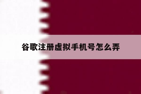 谷歌注册虚拟手机号怎么弄 谷歌注册虚拟手机号怎么弄