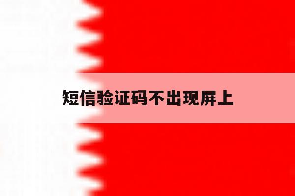 短信验证码不出现屏上 短信验证码不出现屏上