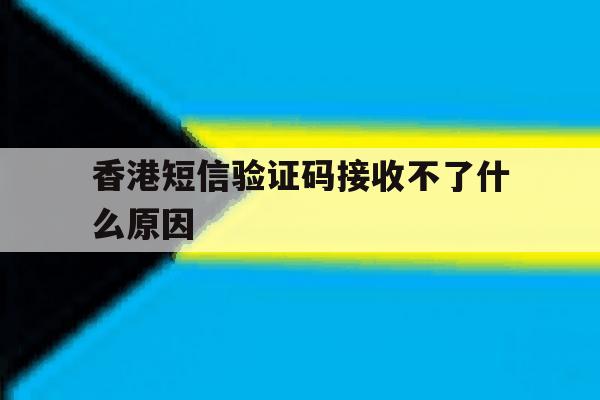 香港短信验证码接收不了什么原因 香港短信验证码接收不了什么原因