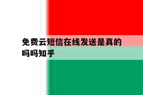 包含免费云短信在线发送是真的吗吗知乎的词条 包含免费云短信在线发送是真的吗吗知乎的词条