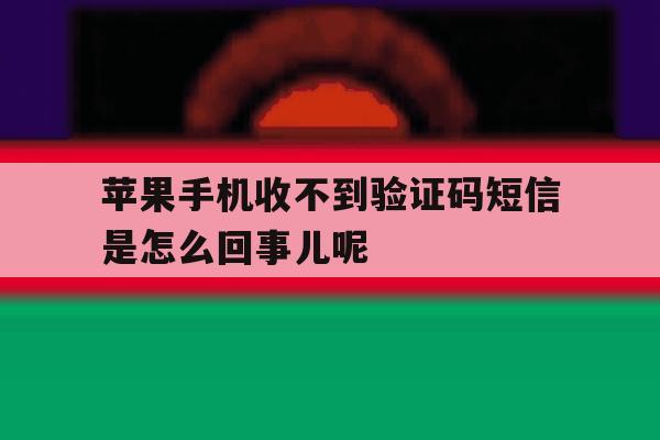 苹果手机收不到验证码短信是怎么回事儿呢的简单介绍 苹果手机收不到验证码短信是怎么回事儿呢的简单介绍