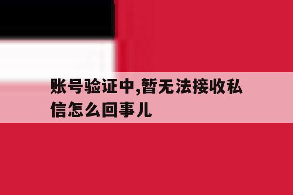 账号验证中,暂无法接收私信怎么回事儿 账号验证中,暂无法接收私信怎么回事儿