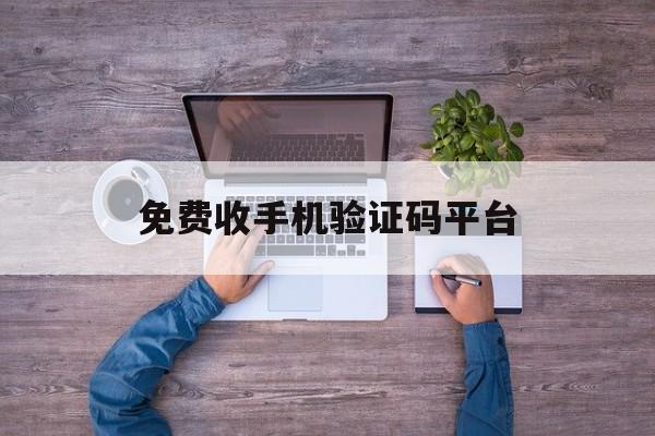 免费收手机验证码平台 免费收手机验证码平台