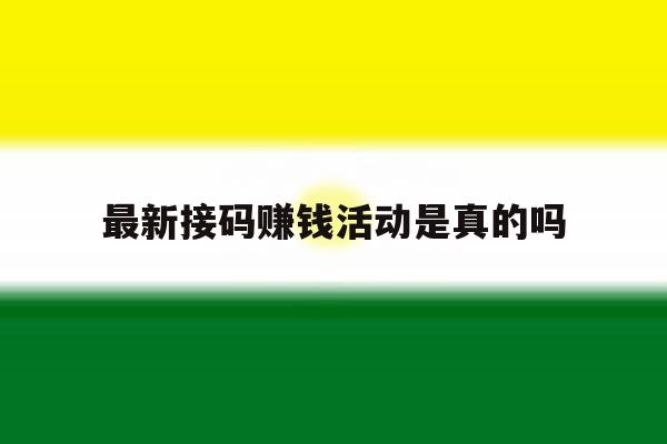最新接码赚钱活动是真的吗 最新接码赚钱活动是真的吗