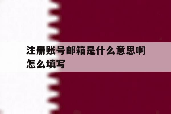 注册账号邮箱是什么意思啊怎么填写 注册账号邮箱是什么意思啊怎么填写