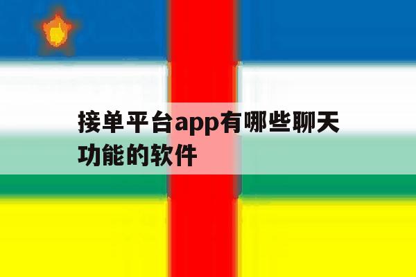 接单平台app有哪些聊天功能的软件 接单平台app有哪些聊天功能的软件
