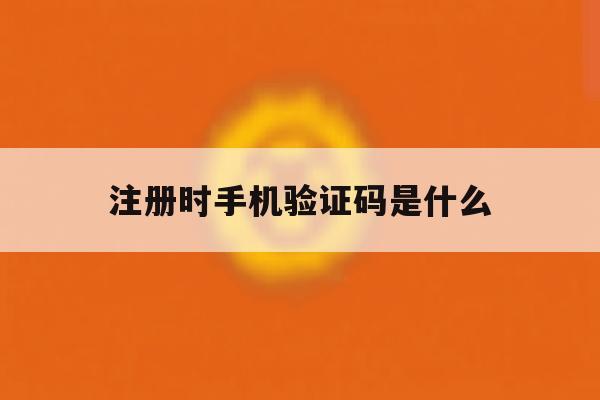 注册时手机验证码是什么