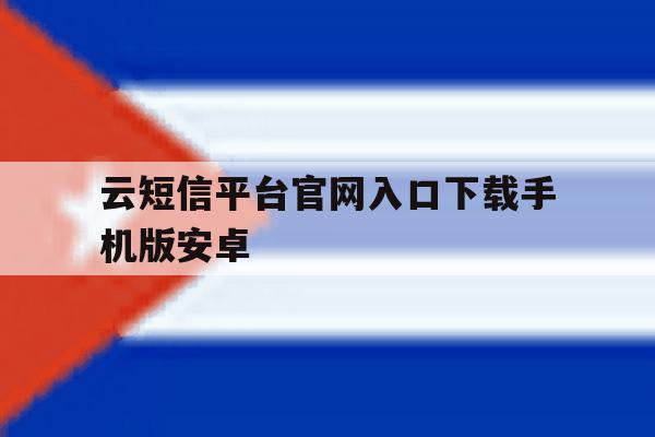包含云短信平台官网入口下载手机版安卓的词条 包含云短信平台官网入口下载手机版安卓的词条