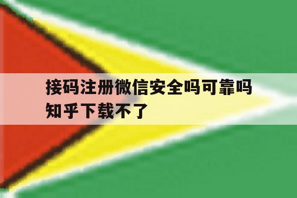 接码注册微信安全吗可靠吗知乎下载不了 接码注册微信安全吗可靠吗知乎下载不了