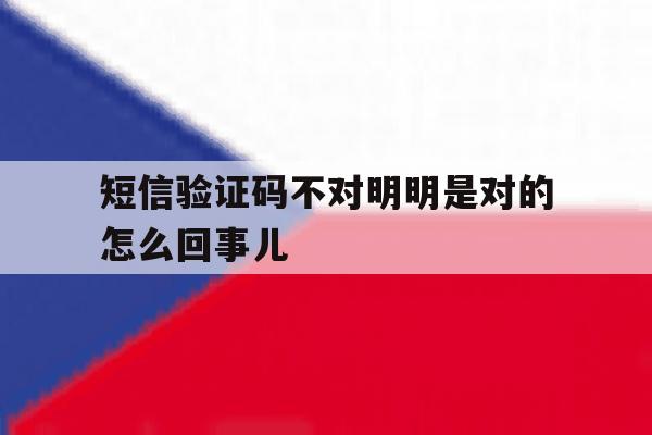 短信验证码不对明明是对的怎么回事儿 短信验证码不对明明是对的怎么回事儿