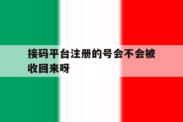接码平台注册的号会不会被收回来呀的简单介绍