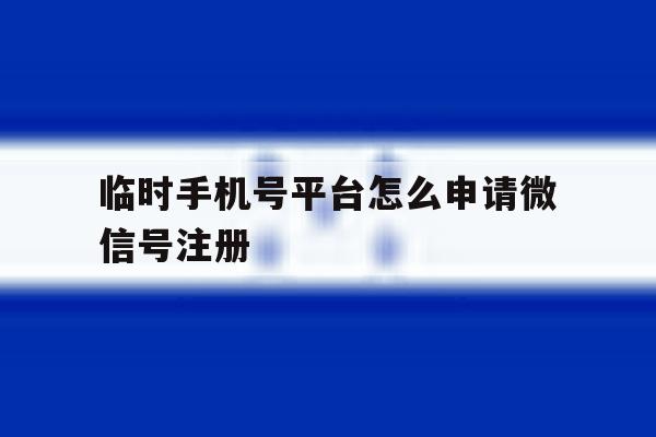 临时手机号平台怎么申请微信号注册