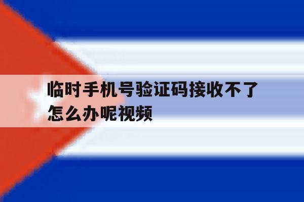 关于临时手机号验证码接收不了怎么办呢视频的信息 关于临时手机号验证码接收不了怎么办呢视频的信息