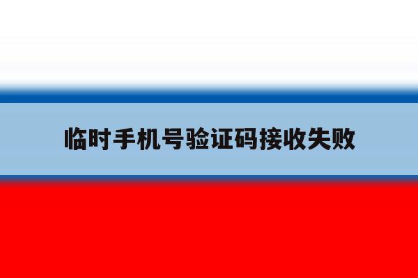 临时手机号验证码接收失败 临时手机号验证码接收失败