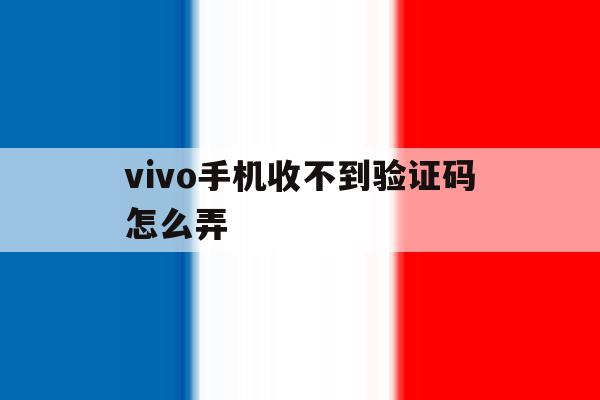 vivo手机收不到验证码怎么弄 vivo手机收不到验证码怎么弄