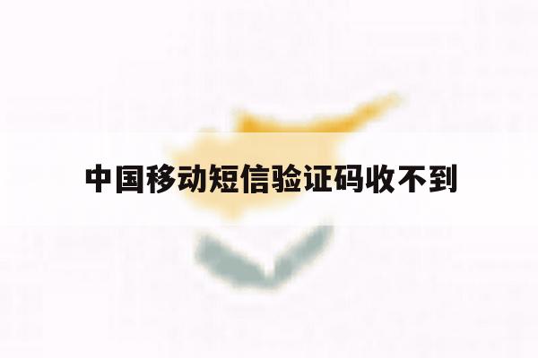 中国移动短信验证码收不到 中国移动短信验证码收不到