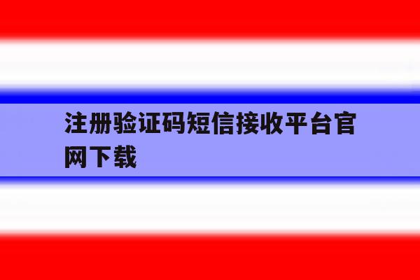 关于注册验证码短信接收平台官网下载的信息