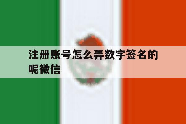 注册账号怎么弄数字签名的呢微信