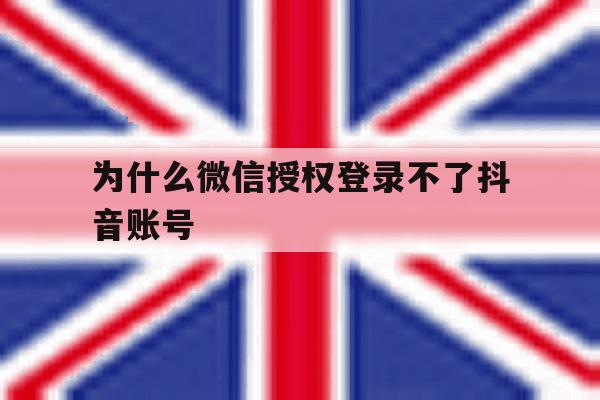 为什么微信授权登录不了抖音账号