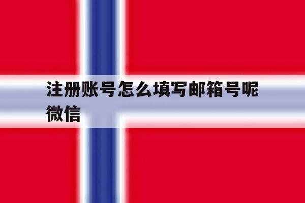 注册账号怎么填写邮箱号呢微信
