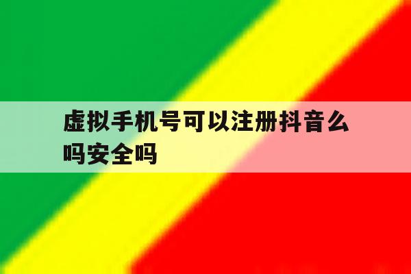 虚拟手机号可以注册抖音么吗安全吗