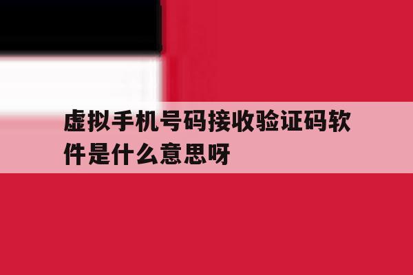 虚拟手机号码接收验证码软件是什么意思呀的简单介绍 虚拟手机号码接收验证码软件是什么意思呀的简单介绍