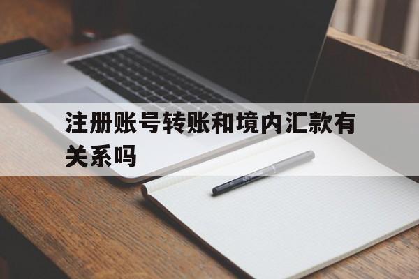 注册账号转账和境内汇款有关系吗