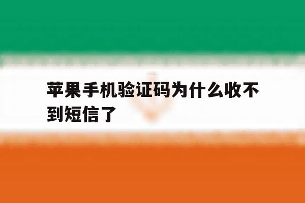 苹果手机验证码为什么收不到短信了 苹果手机验证码为什么收不到短信了