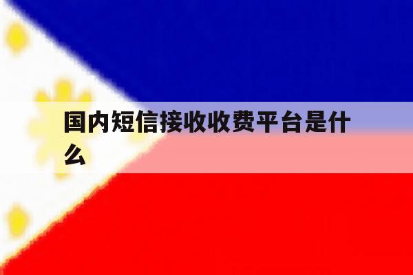 国内短信接收收费平台是什么 国内短信接收收费平台是什么