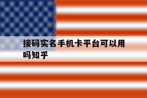接码实名手机卡平台可以用吗知乎 接码实名手机卡平台可以用吗知乎
