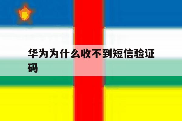 华为为什么收不到短信验证码 华为为什么收不到短信验证码