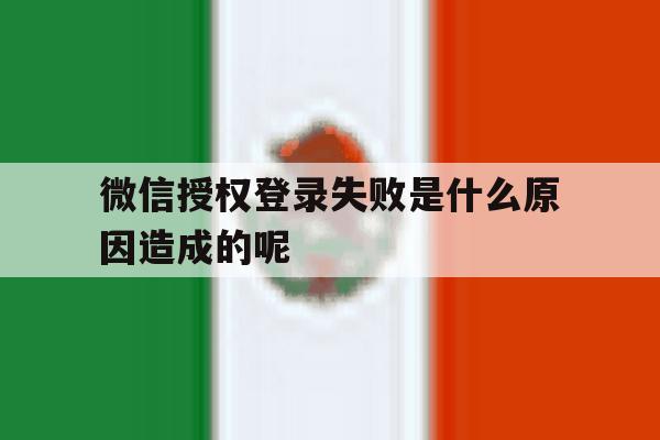 微信授权登录失败是什么原因造成的呢