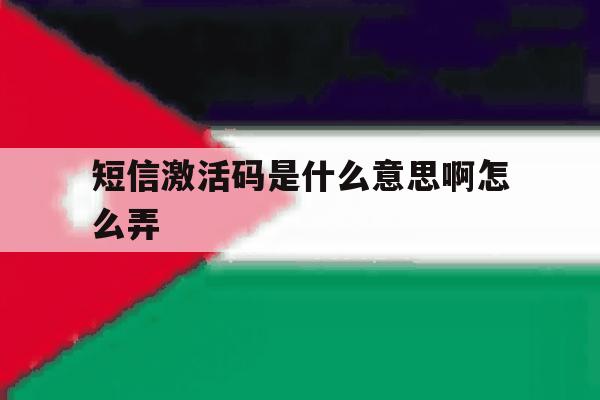 短信激活码是什么意思啊怎么弄 短信激活码是什么意思啊怎么弄