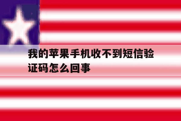我的苹果手机收不到短信验证码怎么回事 我的苹果手机收不到短信验证码怎么回事