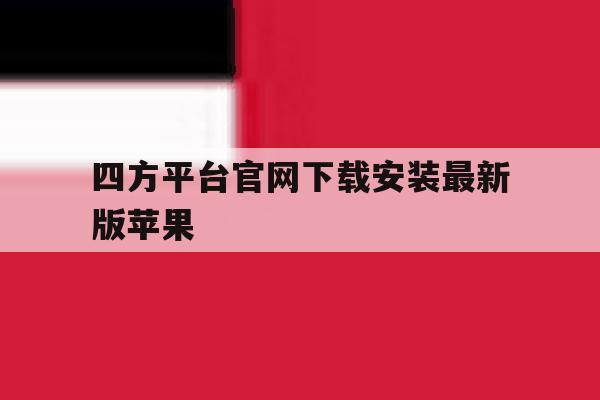 四方平台官网下载安装最新版苹果 四方平台官网下载安装最新版苹果