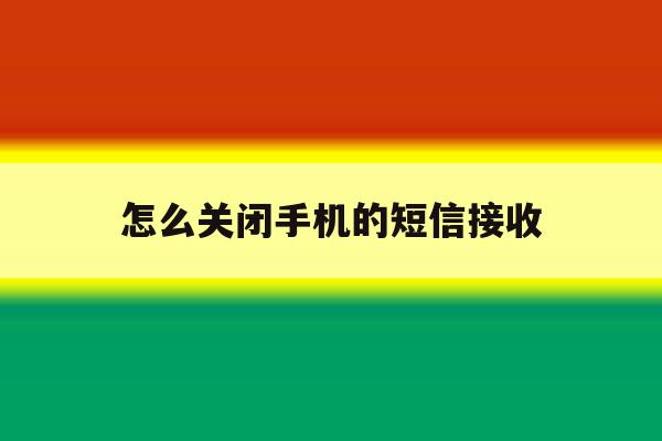 怎么关闭手机的短信接收 怎么关闭手机的短信接收